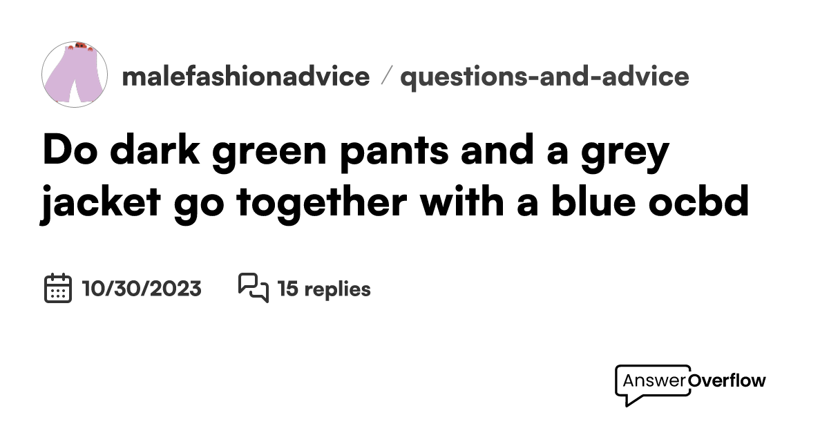 Do dark green pants and a grey jacket go together with a blue ocbd ...